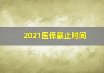 2021医保截止时间