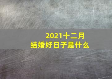 2021十二月结婚好日子是什么