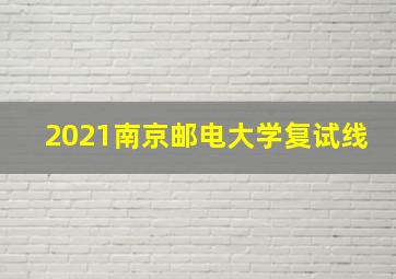 2021南京邮电大学复试线