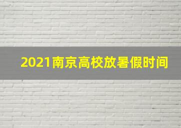 2021南京高校放暑假时间