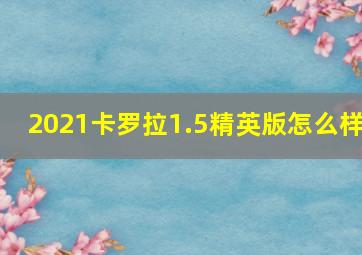 2021卡罗拉1.5精英版怎么样