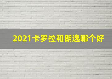 2021卡罗拉和朗逸哪个好