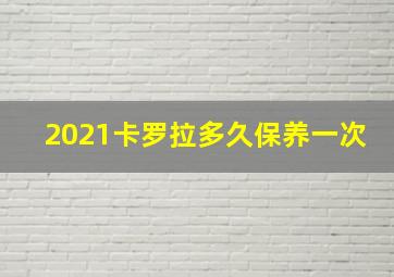 2021卡罗拉多久保养一次