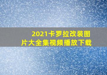 2021卡罗拉改装图片大全集视频播放下载