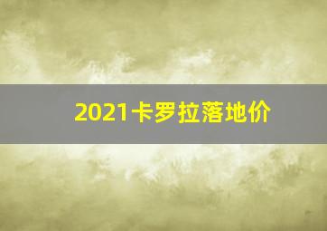 2021卡罗拉落地价