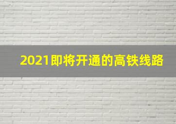 2021即将开通的高铁线路