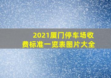 2021厦门停车场收费标准一览表图片大全