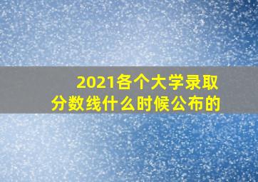 2021各个大学录取分数线什么时候公布的