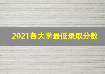 2021各大学最低录取分数