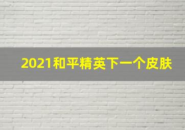 2021和平精英下一个皮肤