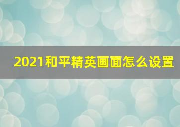 2021和平精英画面怎么设置