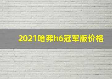 2021哈弗h6冠军版价格