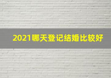 2021哪天登记结婚比较好