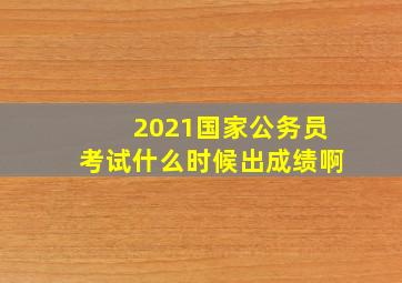 2021国家公务员考试什么时候出成绩啊