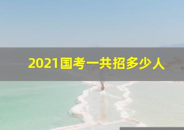 2021国考一共招多少人