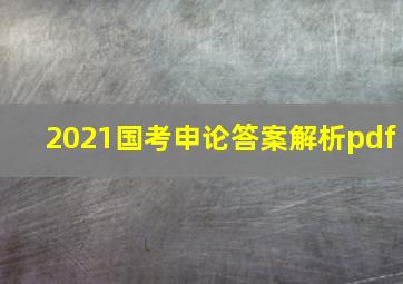 2021国考申论答案解析pdf