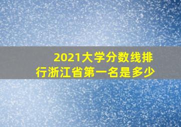 2021大学分数线排行浙江省第一名是多少