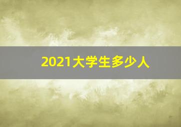 2021大学生多少人