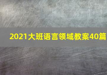 2021大班语言领域教案40篇