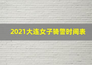 2021大连女子骑警时间表