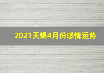 2021天蝎4月份感情运势