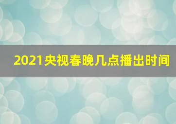 2021央视春晚几点播出时间