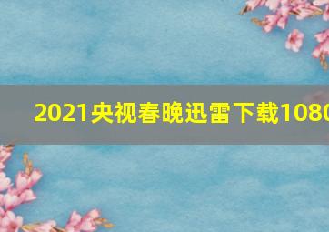 2021央视春晚迅雷下载1080