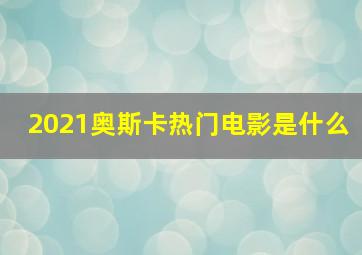 2021奥斯卡热门电影是什么