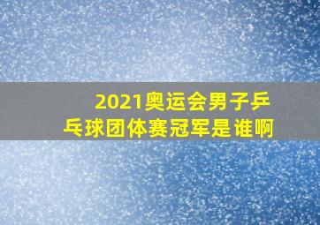 2021奥运会男子乒乓球团体赛冠军是谁啊