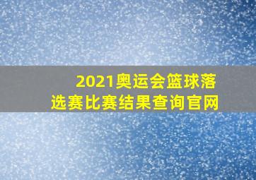 2021奥运会篮球落选赛比赛结果查询官网