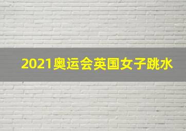 2021奥运会英国女子跳水