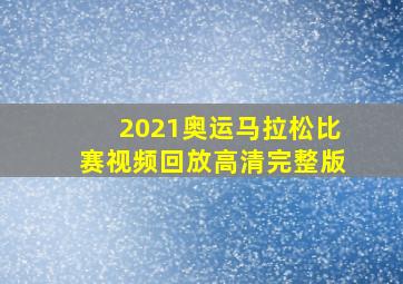 2021奥运马拉松比赛视频回放高清完整版