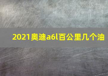 2021奥迪a6l百公里几个油