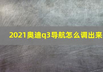 2021奥迪q3导航怎么调出来