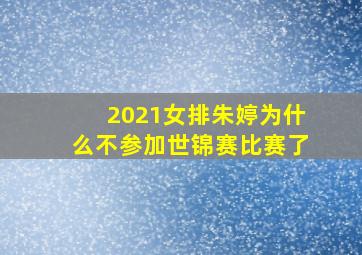 2021女排朱婷为什么不参加世锦赛比赛了