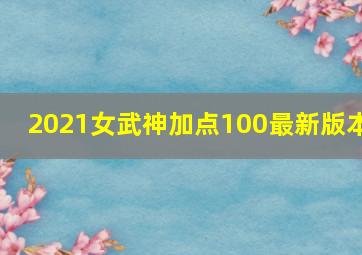 2021女武神加点100最新版本