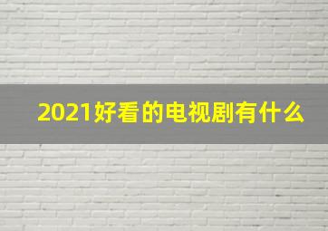 2021好看的电视剧有什么