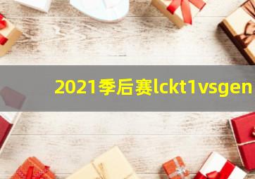 2021季后赛lckt1vsgen