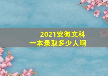 2021安徽文科一本录取多少人啊