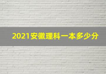 2021安徽理科一本多少分