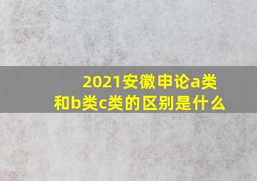 2021安徽申论a类和b类c类的区别是什么