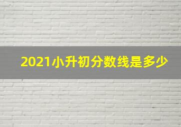 2021小升初分数线是多少