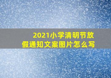 2021小学清明节放假通知文案图片怎么写