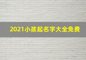 2021小孩起名字大全免费