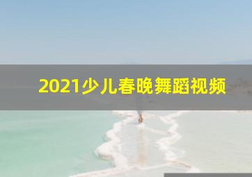 2021少儿春晚舞蹈视频