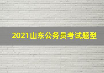 2021山东公务员考试题型