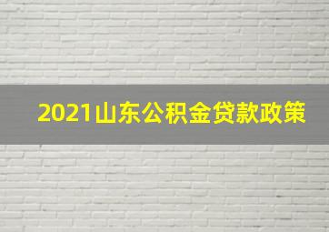 2021山东公积金贷款政策