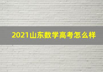 2021山东数学高考怎么样