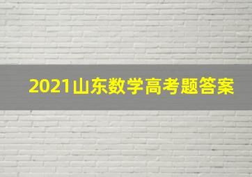 2021山东数学高考题答案