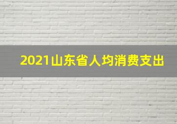 2021山东省人均消费支出